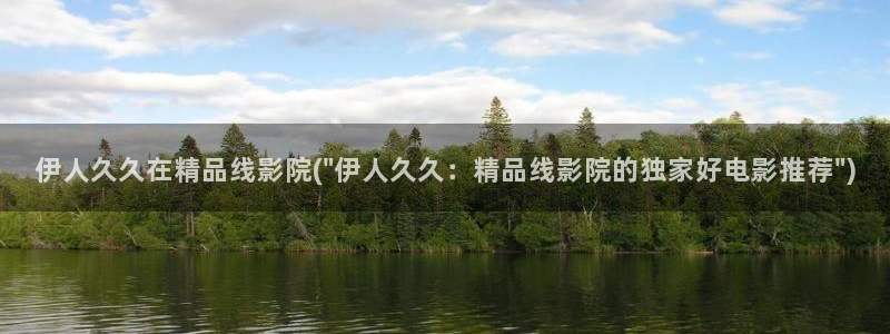 伊人久久动漫影院：伊人久久在精品线影院(\