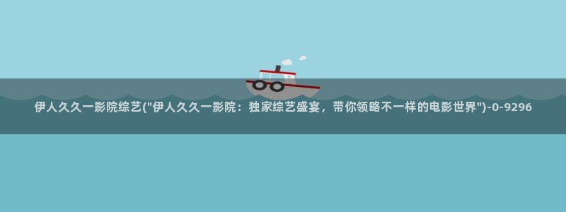 伊人久久電影院：伊人久久一影院综艺(\