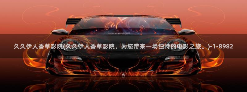 伊人大香萑网视频幺妹：久久伊人香草影院(久久伊人香草影院，为您带来一场独特的电影