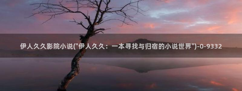 伊人久久大影院西瓜：伊人久久影院小说(\