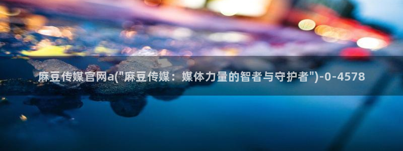 麻豆 导航：麻豆传媒官网a(\