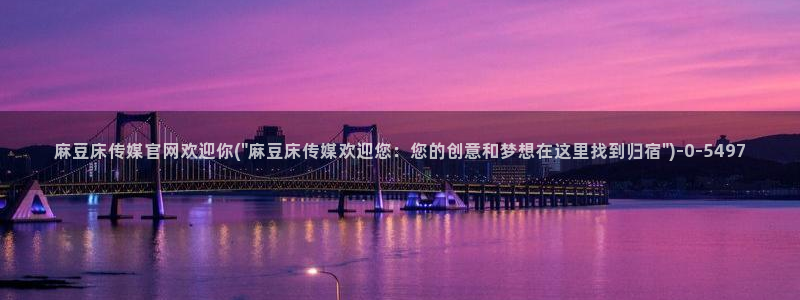 麻豆视频热门页面：麻豆床传媒官网欢迎你(\