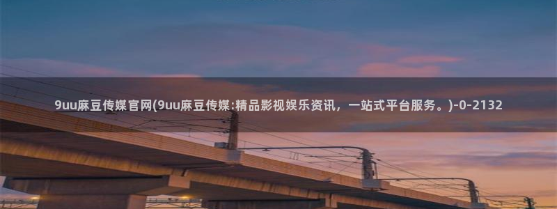 麻豆更新下载：9uu麻豆传媒官网(9uu麻豆传媒