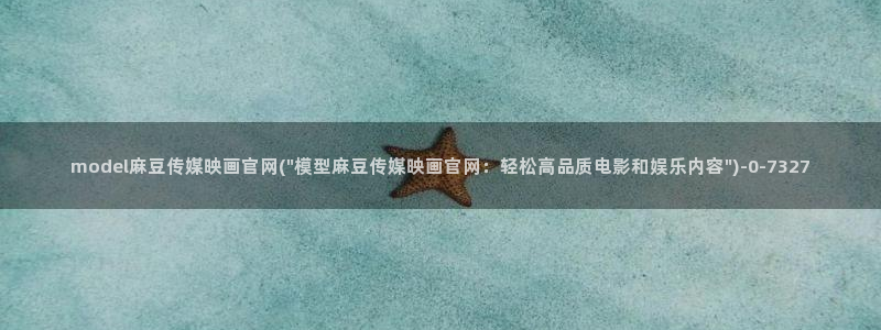 麻豆视频入口高清：model麻豆传媒映画官网(\