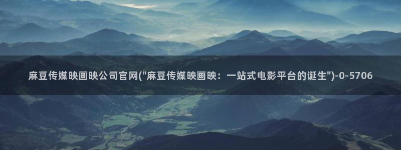 麻豆视频 入口专区：麻豆传媒映画映公司官网(\