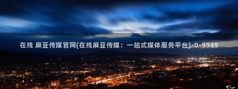 麻豆视频最新专区：在线 麻豆传媒官网(在线麻豆传媒：