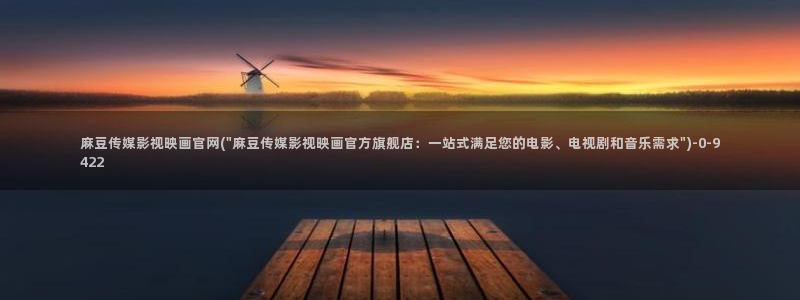 麻豆 完整版推荐：麻豆传媒影视映画官网(\