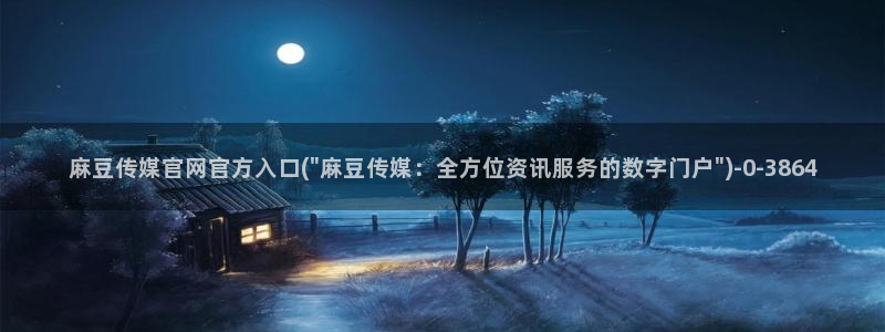 麻豆视频 在线看高清：麻豆传媒官网官方入口(\