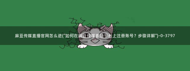 麻豆视频 完整版下载：麻豆传媒直播官网怎么进(\