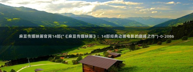 麻豆视频 完整版高清：麻豆传媒映画官网14部(\
