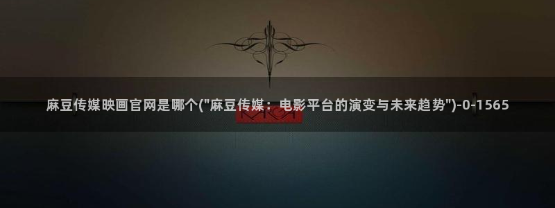 麻豆视频 系列导航：麻豆传媒映画官网是哪个(\