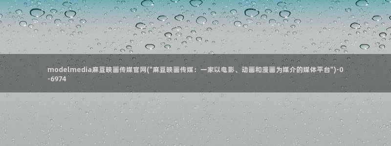麻豆视频 合集页面：modelmedia麻豆映画传媒官网