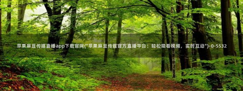 麻豆视频 高清入口：苹果麻豆传媒直播app下载官网(\