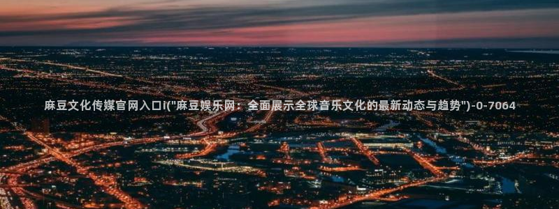 麻豆视频合集入口：麻豆文化传媒官网入口i(\